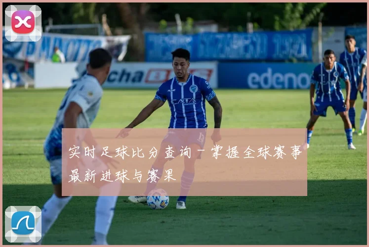 实时足球比分查询 - 掌握全球赛事最新进球与赛果