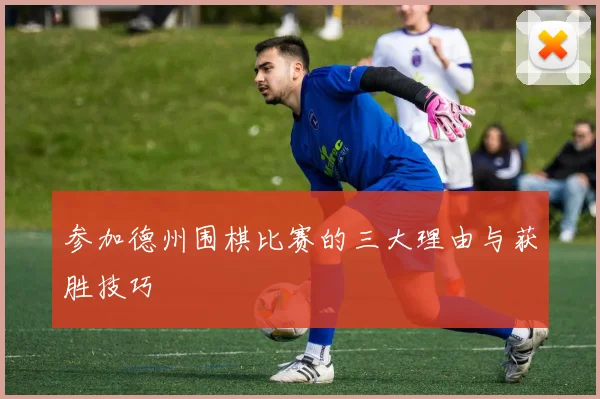 参加德州围棋比赛的三大理由与获胜技巧